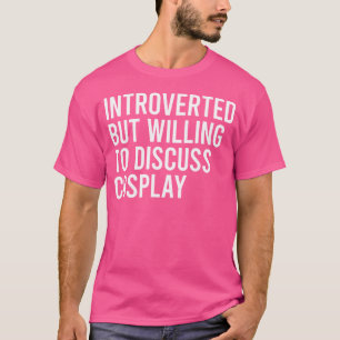 Introvertiert, aber bereit, über Cosplay zu diskut T-Shirt