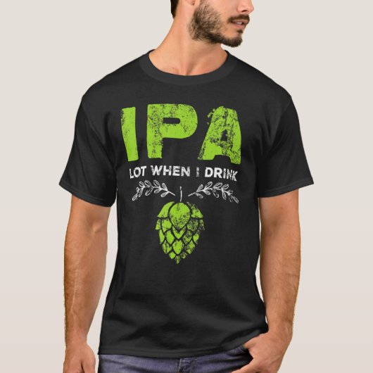 Ipa Lot, wenn ich Bier trinke Pun Distresse T-Shirt (Vorderseite)