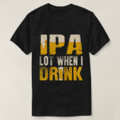 IPA Lot, wenn ich trinke lustige trinken Bier Ragl T-Shirt (Design vorne)