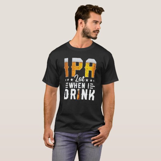 IPA Lot When I Drink  Beer  Brewery Drinking T-Shirt (Vorne ganz)