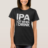 IPA Lot When I Drink  Beer Drinking Tea Brewing T-Shirt (Vorderseite)