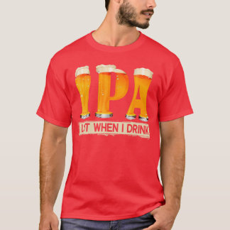 IPA Lot When I Drink Lustiges Hemd für Bierliebhab T-Shirt