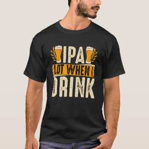 IPA-Menge, wenn ich Bier trinke T-Shirt