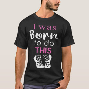 Irish Dance Girls & Womens Geboren zu tun T-Shirt