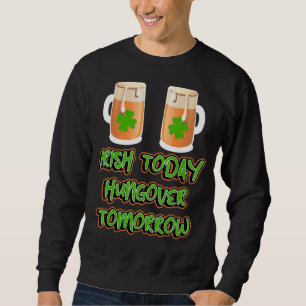 Irish Today Hungour Tomorrow Funny St Patricks Da Sweatshirt