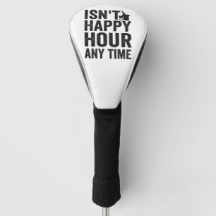 isn’t Happy Hour anytime Funny Gift Golf Headcover