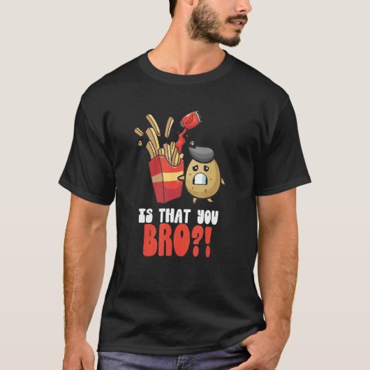 Ist, dass Sie Bro Kartoffel Französisch Fries Chip T-Shirt (Vorderseite)