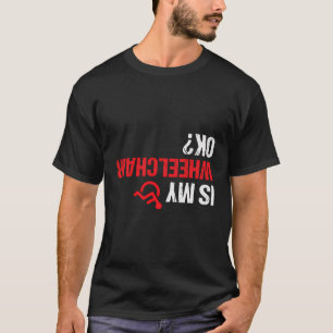 Ist mein Rollstuhl Ok Funny Rollstuhl Handicap Amp T-Shirt