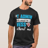 IT Admin Life Would Be A Mess Without Me T-Shirt (Vorderseite)