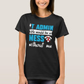 IT Admin Life Would Be A Mess Without Me T-Shirt (Vorderseite)