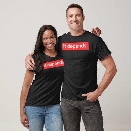 It Depends.  T-Shirt (Unisex)