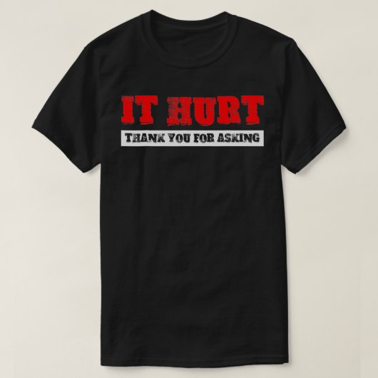 It Hurt, Thank You For Asking T-Shirt (Design vorne)