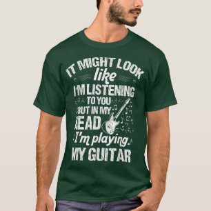 It Might Look Like Im Listening Playing Guitar Mus T-Shirt