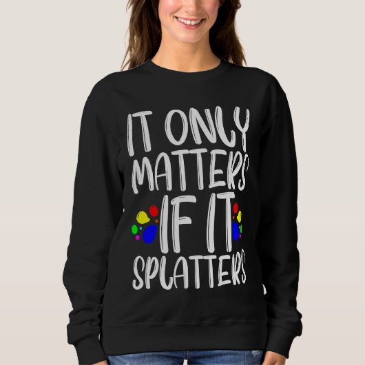 It Only Matters If It Splatters Sweatshirt (Vorderseite)