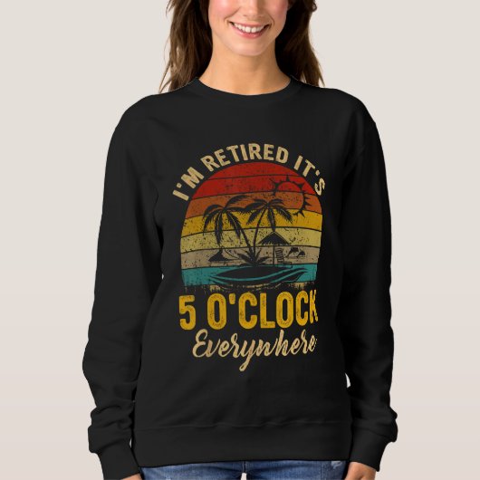 It s 5 O Clock Everywhere I m Retired summer Retir Sweatshirt (Vorderseite)