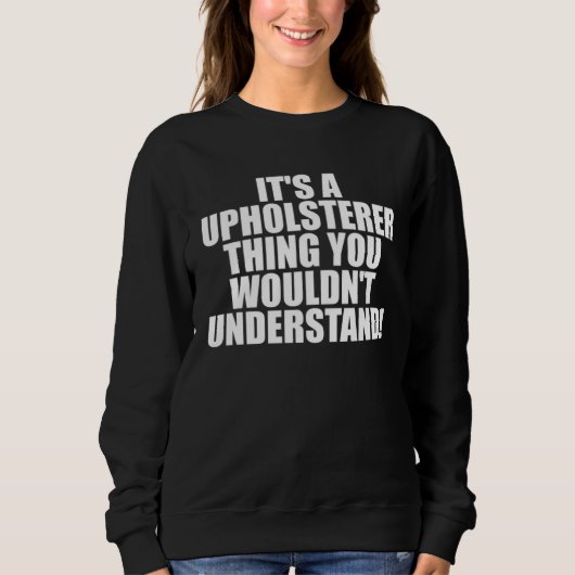 It s a Upholsterer thing you wouldn t Understand Sweatshirt (Vorderseite)