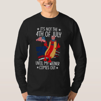 It s Not The 4th of July Until My Weiner Comes Out T-Shirt