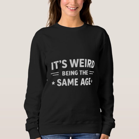 It’s Weird Being The Same Age As Old People Funny  Sweatshirt (Vorderseite)