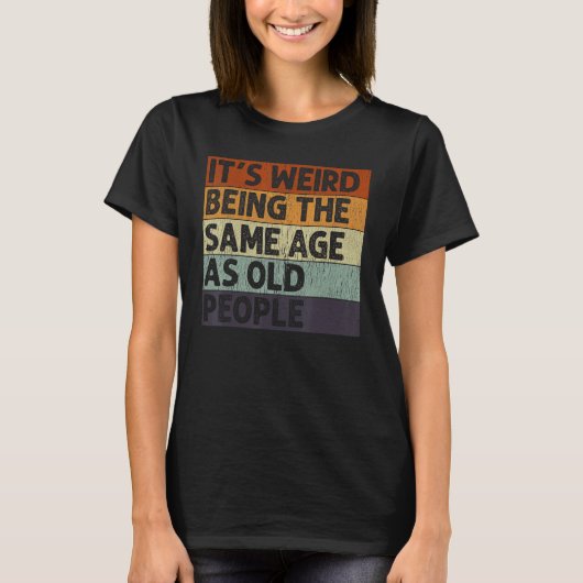 It s Weird Being The Same Age As Old People Sarcas T-Shirt (Vorderseite)