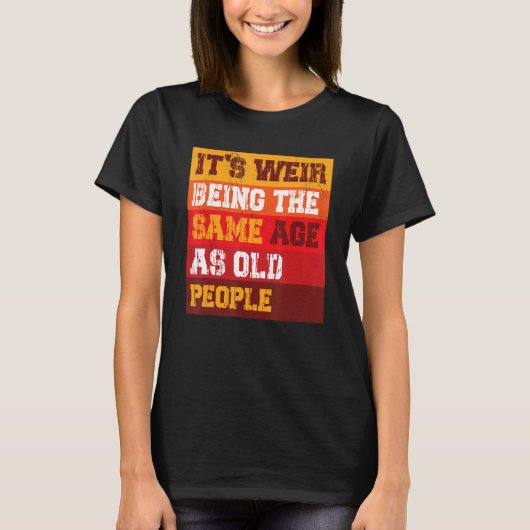 It s Weird Being The Same Age As Old People Sarcas T-Shirt (Vorderseite)