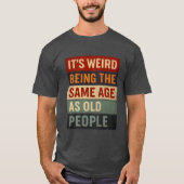 It’s Weird Being the Same Age as Old People T-Shirt (Vorderseite)
