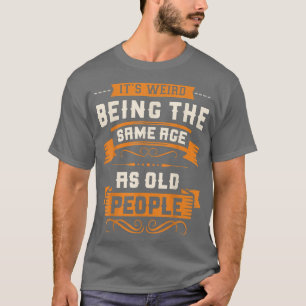 It’s Weird Being The Samische Age As Old People Sa T-Shirt