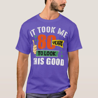 It Took Me 80 Years To Look This Good Funny 80th B T-Shirt