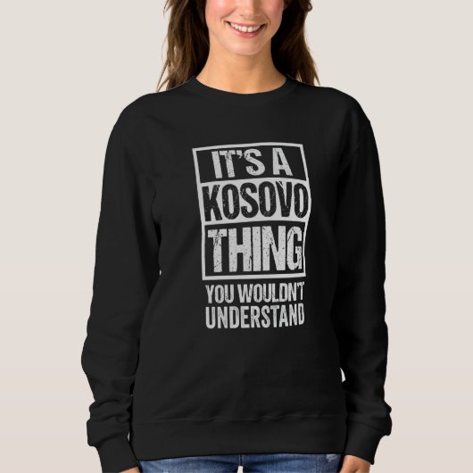 It's A Kosovo Thing You Wouldn't Understand Kosova Sweatshirt (Vorderseite)