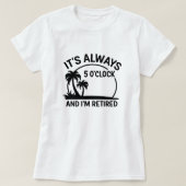 Its Always 5’O’Clock & I’m Retired; Fun Retirement T-Shirt (Design vorne)
