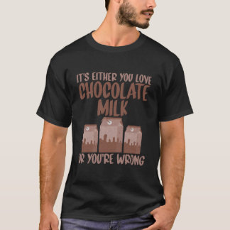 Its Either Your Love Chocolate Milk Or You Are Wro T-Shirt