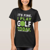 Its fine i play Golf today Apparel Golfer Golfing T-Shirt (Vorderseite)