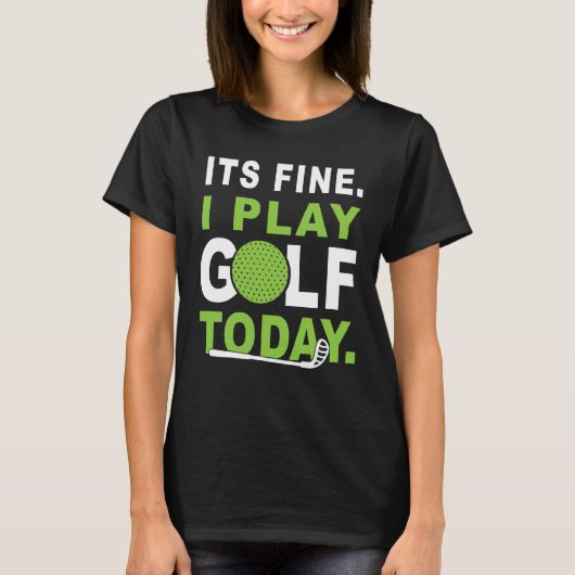 Its fine i play Golf today Apparel Golfer Golfing T-Shirt (Vorderseite)