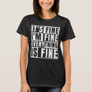 IT'S FINE I'M FINE EVERYTHING IS FINE T-Shirt