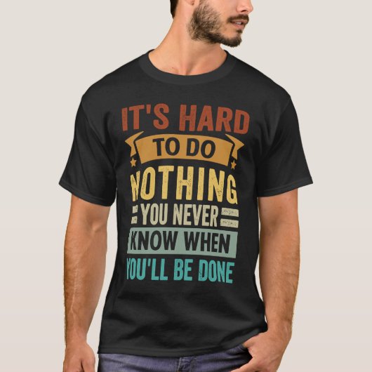 It's Hard To Do Nothing You Never Know When You'll T-Shirt (Vorderseite)