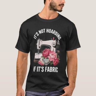 It's Not Hoarding If It's Fabric Funny Sewing T-Shirt