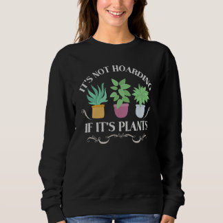 It's Not Hoarding If It's Plants Gardening Housep Sweatshirt