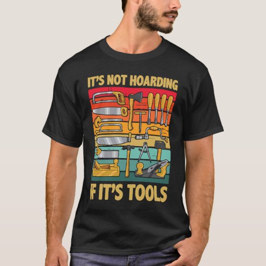 Its Not Hoarding If Its Tools Carpenter Working To T-Shirt (Vorderseite)
