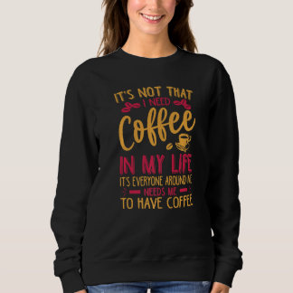 It's Not That I Need Coffee In My Life   Jokes Sweatshirt