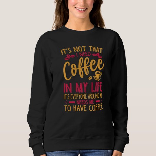 It's Not That I Need Coffee In My Life Jokes Sweatshirt (Vorderseite)