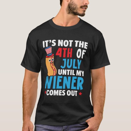 It's Not The 4th Of July Until My Wiener Comes Out T-Shirt (Vorderseite)