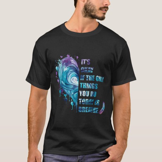 It's Okay If The Only Thing You Do Today Is Breath T-Shirt (Vorderseite)
