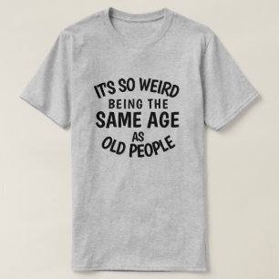 It's So Weird Being the Samische Age As Old People T-Shirt