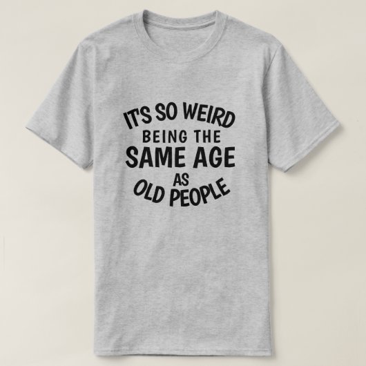 It's So Weird Being the Samische Age As Old People T-Shirt (Design vorne)