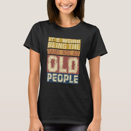 Its Weird Being Same Age As Old People Saying 3 T-Shirt (Vorderseite)