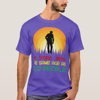 Its weird being the samage as old people T-Shirt