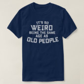 Its weird being the samage as old people T-Shirt (Design vorne)