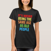 Its Weird Being The Same Age As Old People 1 T-Shirt (Vorderseite)