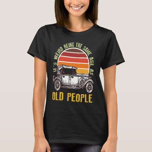 It's Weird Being The Same Age As Old People car T-Shirt (Vorderseite)