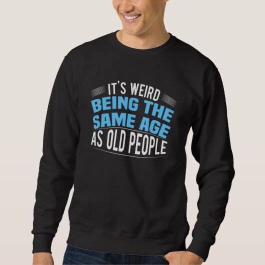 It's Weird Being The Same Age As Old People Funny Sweatshirt (Vorderseite)