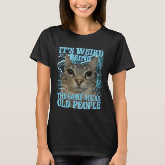 It's Weird Being The Same Age As Old People Funny  T-Shirt